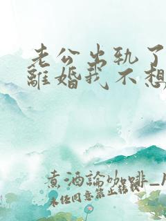 老公出轨了他想离婚我不想离怎么办