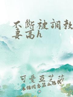 不断被调教的娇妻高h