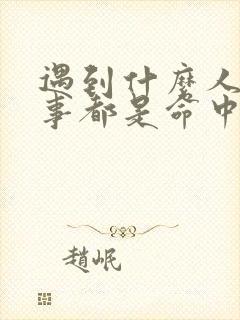 遇到什么人什么事都是命中注定