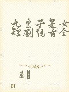 九皇子是女儿身短剧观看全