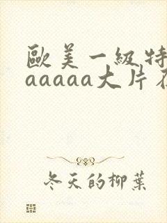 欧美一级特黄aaaaaa大片在线观看
