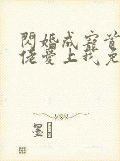 闪婚成宠首富大佬爱上我免费全集