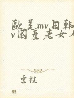 欧美mv日韩mv国产老女人