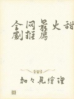 全网最火甜宠短剧推荐