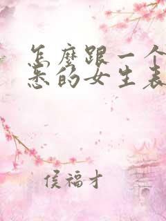 怎么跟一个不熟悉的女生表白