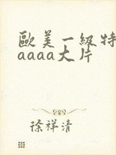 欧美一级特黄aaaaa大片