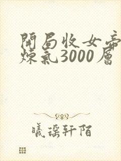 开局收女帝为徒炼气3000层