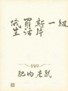 俄罗斯一级黄色生活片