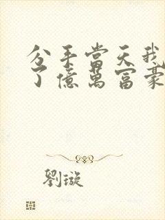 分手当天我闪婚了亿万富豪全本阅读