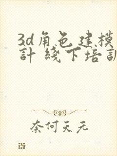 3d角色建模设计 线下培训班