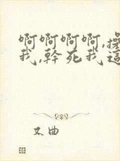 啊啊啊啊,操死我,干死我这个小骚货