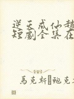 逆天成仙赵飞扬短剧全集在线观看