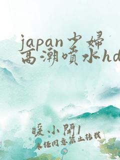 japan少妇高潮喷水hd