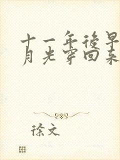 十一年后早死白月光穿回来了观看