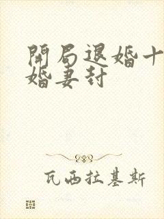 开局退婚十个未婚妻封