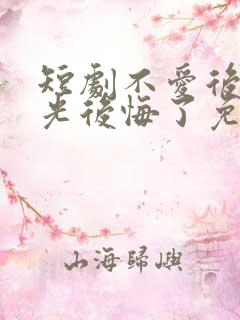 短剧不爱后白月光后悔了免费观看全集