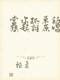 当你孤单的时候想起谁原唱