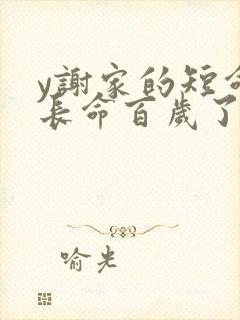 y谢家的短命鬼长命百岁了