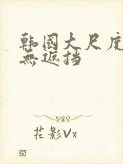 韩国大尺度床戏无遮挡