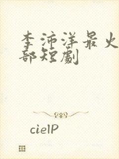 李沛洋最火的三部短剧