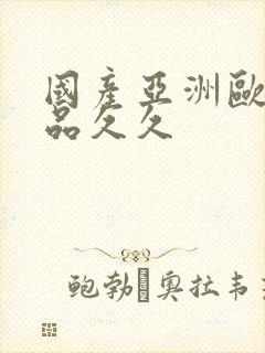 国产亚洲欧美精品久久