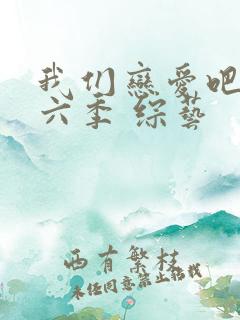 我们恋爱吧 第六季 综艺