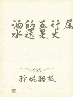 酒的五行属性是水还是火