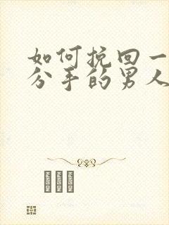 如何挽回一个刚分手的男人