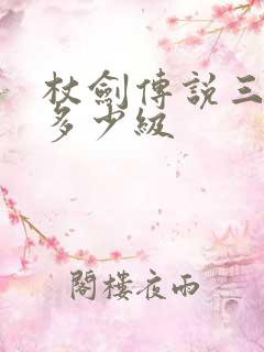 杖剑传说三转要多少级