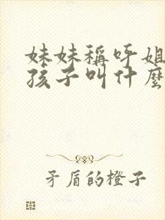 妹妹称呼姐姐的孩子叫什么