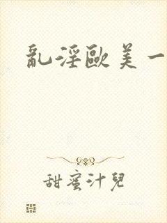 乱淫欧美一区片