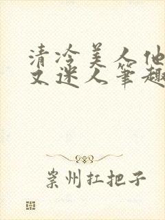 清冷美人他脆弱又迷人笔趣阁