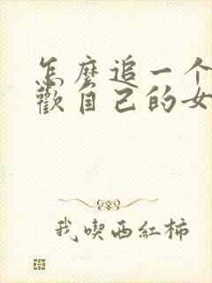 怎么追一个不喜欢自己的女生