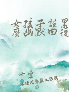 女孩子说累了怎么幽默回复