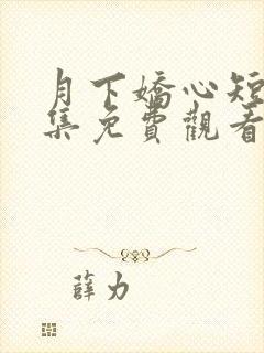 月下娇心短剧全集免费观看