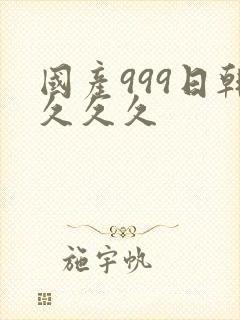 国产999日韩久久久