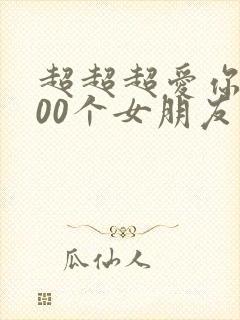 超超超爱你的100个女朋友第二季