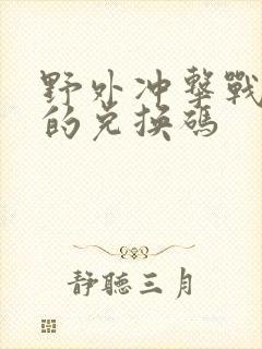 野外冲击战真正的兑换码