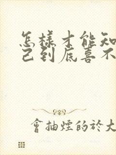 怎样才能知道自己到底喜不喜欢一个人