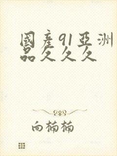 国产91亚洲精品久久久