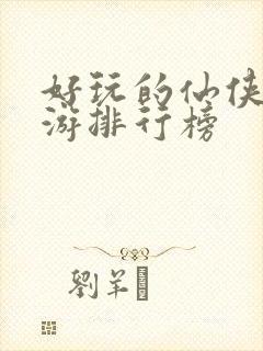 好玩的仙侠类手游排行榜