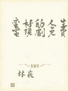 蛮好的人生在线电视剧免费观看高清