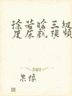 徐若晗三级大尺度床戏视频