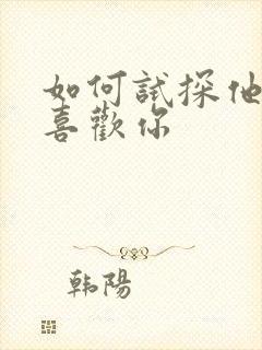 如何试探他喜不喜欢你