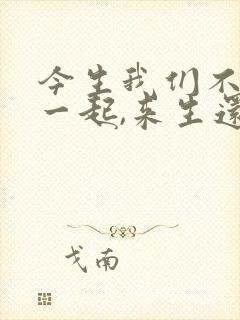 今生我们不能在一起,来生还要相聚什么歌