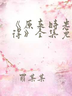 《原来时光都记得》全集免费观看