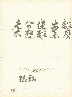 老公提出离婚我不想离怎么办