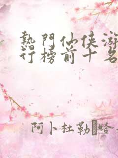 热门仙侠游戏排行榜前十名