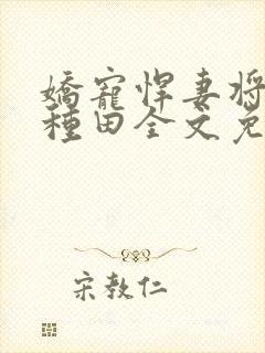 娇宠悍妻将军来种田全文免费阅读