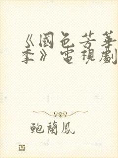 《国色芳华第一季》电视剧免费观看